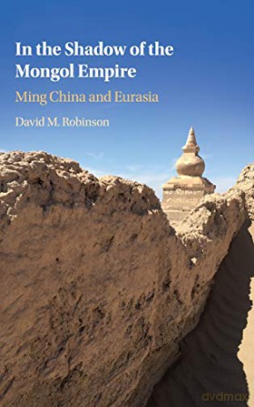 In the Shadow of the Mongol Empire: Ming China and Eurasia - David M. Robinson [KSIĄŻKA]