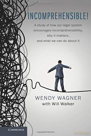 Incomprehensible!: A Study of How Our Legal System Encourages Incomprehensibility, Why It Matters, and What We Can Do About It - Wendy Wagner [KSIĄŻKA]