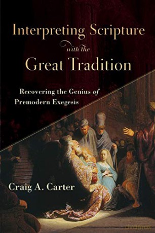 Interpreting Scripture with the Great Tradition: Recovering the Genius of Premodern Exegesis - Craig A. Carter [KSIĄŻKA]