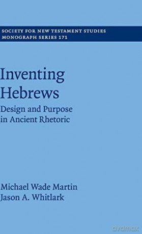 Inventing Hebrews: Design and Purpose in Ancient Rhetoric: 171 (Society for New Testament Studies Monograph Series, Series Number 171) - Michael Wade Martin [KSIĄŻKA]