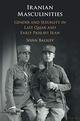 Iranian Masculinities: Gender and Sexuality in Late Qajar and Early Pahlavi Iran - Sivan Balslev [KSIĄŻKA]