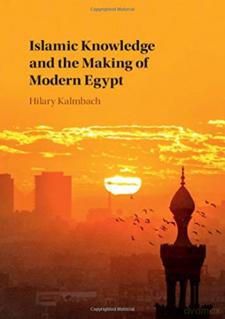 Islamic Knowledge and the Making of Modern Egypt - Hilary Kalmbach [KSIĄŻKA]