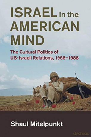 Israel in the American Mind: The Cultural Politics of US-Israeli Relations, 1958-1988 (Cambridge Studies in US Foreign Relations) - Shaul Mitelpunkt [KSIĄŻKA]