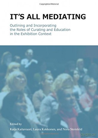 It's All Mediating: Outlining and Incorporating the Roles of Curating and Education in the Exhibition Context - The Finnish Association For Museum Education Pedaali [KSIĄŻKA]