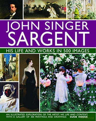 John Singer Sargent: life and works in 500 images: An illustrated exploration of the artist, his life and context, with a gallery of 300 paintings and drawings - Susie Hodge [KSIĄŻKA]