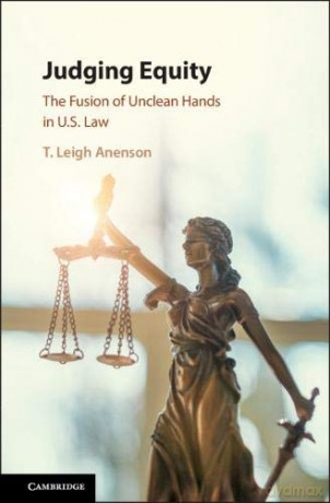 Judging Equity: The Fusion of Unclean Hands in U.S. Law - T. Leigh Anenson [KSIĄŻKA]