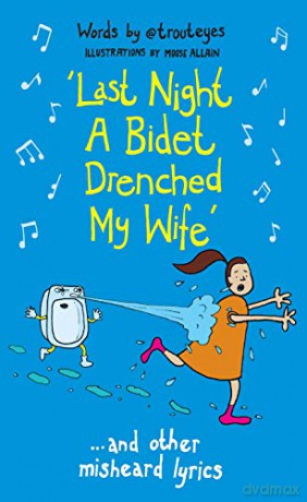 Last Night a Bidet Drenched My Wife: ...and other misheard lyrics - the perfect Christmas gift [KSIĄŻKA]