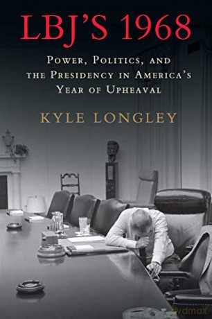 LBJ's 1968: Power, Politics, and the Presidency in America's Year of Upheaval - Kyle Longley [KSIĄŻKA]