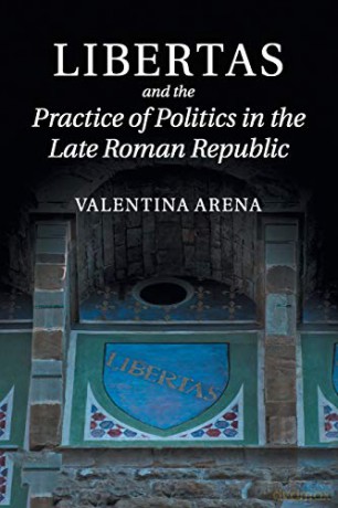 Libertas and the Practice of Politics in the Late Roman Republic - Valentina Arena [KSIĄŻKA]