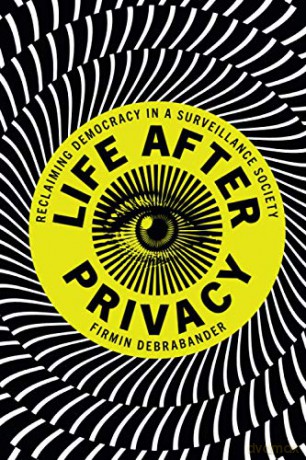 Life after Privacy: Reclaiming Democracy in a Surveillance Society - Firmin DeBrabander [KSIĄŻKA]