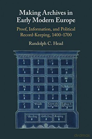 Making Archives in Early Modern Europe: Proof, Information, and Political Record-Keeping, 1400-1700 - Randolph C. Head [KSIĄŻKA]