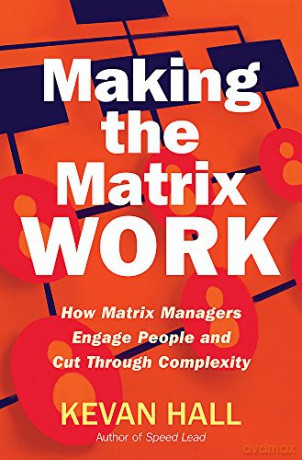 Making the Matrix Work: How Matrix Managers Engage People and Cut Through Complexity - Kevan Hall [KSIĄŻKA]
