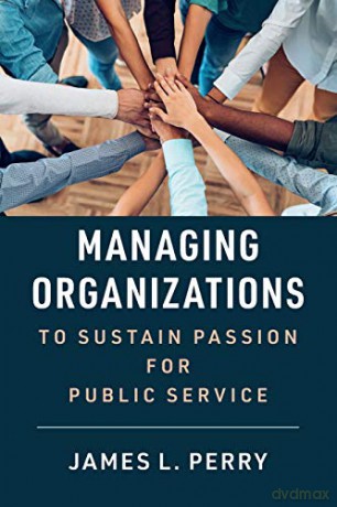 Managing Organizations to Sustain Passion for Public Service - James L. Perry [KSIĄŻKA]