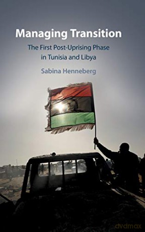 Managing Transition: The First Post-Uprising Phase in Tunisia and Libya - Sabina Henneberg [KSIĄŻKA]