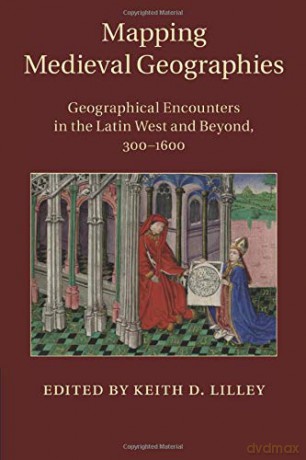 Mapping Medieval Geographies: Geographical Encounters in the Latin West and Beyond, 300-1600 - Keith D. Lilley [KSIĄŻKA]