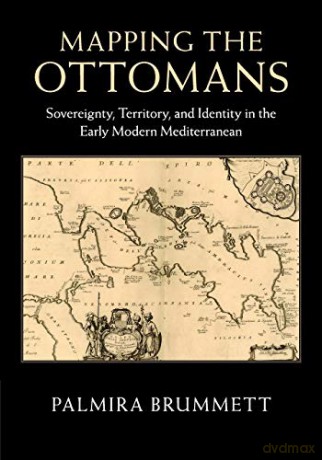 Mapping the Ottomans: Sovereignty, Territory, and Identity in the Early Modern Mediterranean - Palmira Brummett [KSIĄŻKA]