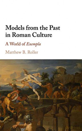 Models from the Past in Roman Culture: A World of Exempla - Matthew B. Roller [KSIĄŻKA]