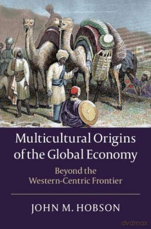 Multicultural Origins of the Global Economy: Beyond the Western-Centric Frontier - John M. Hobson [KSIĄŻKA]