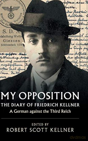 My Opposition: The Diary of Friedrich Kellner - A German against the Third Reich - Friedrich Kellner [KSIĄŻKA]