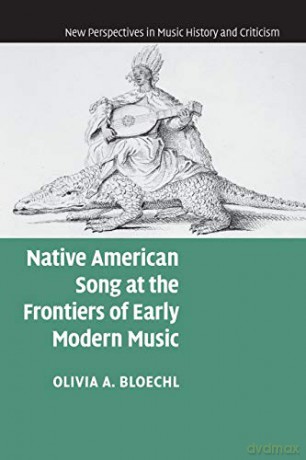 Native American Song at the Frontiers of Early Modern Music: 17 (New Perspectives in Music History and Criticism, Series Number 17) - Olivia A. Bloechl [KSIĄŻKA]
