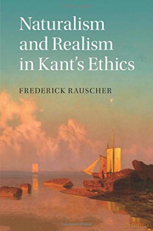 Naturalism and Realism in Kant's Ethics - Frederick Rauscher [KSIĄŻKA]