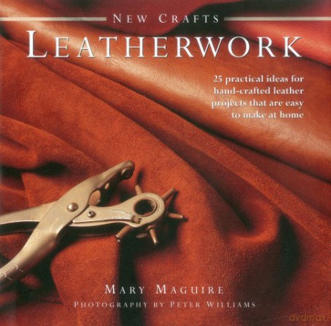 New Crafts: Leatherwork: 25 Practical Ideas for Hand-crafted Leather Projects That are Easy to Make at Home - Mary Maguire [KSIĄŻKA]