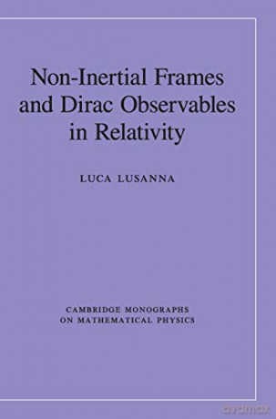 Non-Inertial Frames and Dirac Observables in Relativity (Cambridge Monographs on Mathematical Physics) - Luca Lusanna [KSIĄŻKA]