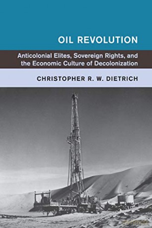 Oil Revolution: Anticolonial Elites, Sovereign Rights, and the Economic Culture of Decolonization (Global and International History) - Christopher R. W. Dietrich [KSIĄŻKA]