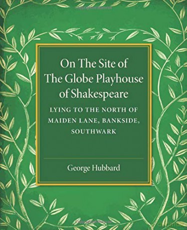 On the Site of the Globe Playhouse of Shakespeare: Lying to the North of Maiden Lane, Bankside, Southwark - George Hubbard [KSIĄŻKA]