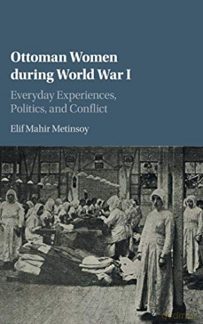 Ottoman Women during World War I: Everyday Experiences, Politics, and Conflict - Elif Mahir Metinsoy [KSIĄŻKA]