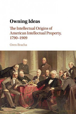 Owning Ideas: The Intellectual Origins of American Intellectual Property, 1790-1909 (Cambridge Historical Studies in American Law and Society) - Oren Bracha [KSIĄŻKA]