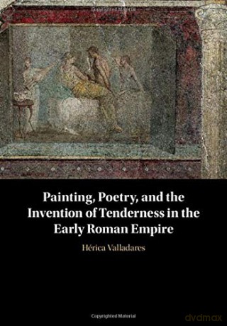 Painting, Poetry, and the Invention of Tenderness in the Early Roman Empire - Herica Valladares [KSIĄŻKA]