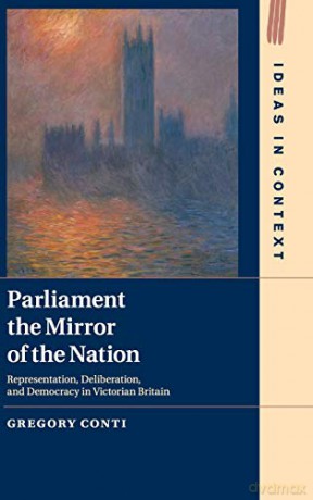 Parliament the Mirror of the Nation: Representation, Deliberation, and Democracy in Victorian Britain: 119 (Ideas in Context, Series Number 119) - Gregory Conti [KSIĄŻKA]