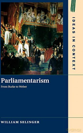 Parliamentarism: From Burke to Weber: 121 (Ideas in Context, Series Number 121) - William Selinger [KSIĄŻKA]