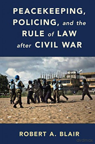 Peacekeeping, Policing, and the Rule of Law after Civil War - Robert A. Blair [KSIĄŻKA]