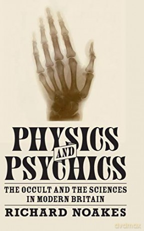 Physics and Psychics: The Occult and the Sciences in Modern Britain (Science in History) - Richard Noakes [KSIĄŻKA]