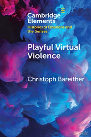 Playful Virtual Violence: An Ethnography of Emotional Practices in Video Games (Elements in Histories of Emotions and the Senses) - Christoph Bareither [KSIĄŻKA]