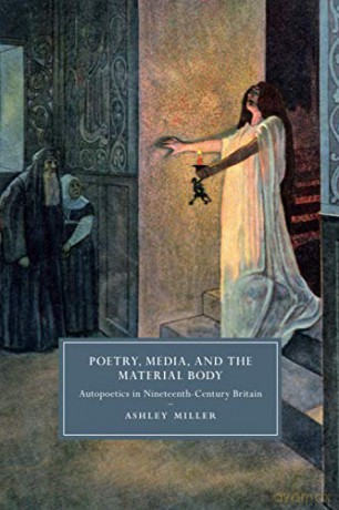 Poetry, Media, and the Material Body: Autopoetics in Nineteenth-Century Britain: 113 (Cambridge Studies in Nineteenth-Century Literature and Culture, Series Number 113) - Ashley Miller [KSIĄŻKA]
