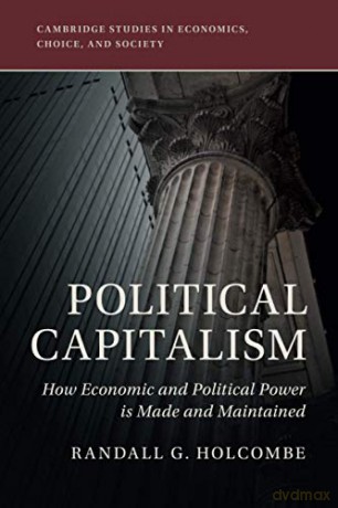 Political Capitalism: How Economic and Political Power Is Made and Maintained (Cambridge Studies in Economics, Choice, and Society) - Randall G. Holcombe [KSIĄŻKA]