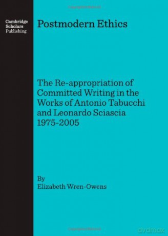 Postmodern Ethics: The Re-appropriation of Committed Writing in the Works of Antonio Tabucchi and Leonardo Sciascia 1975-2005 - Elizabeth Wren-Owens [KSIĄŻKA]