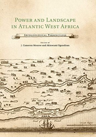 Power and Landscape in Atlantic West Africa: Archaeological Perspectives - J. Cameron Monroe [KSIĄŻKA]