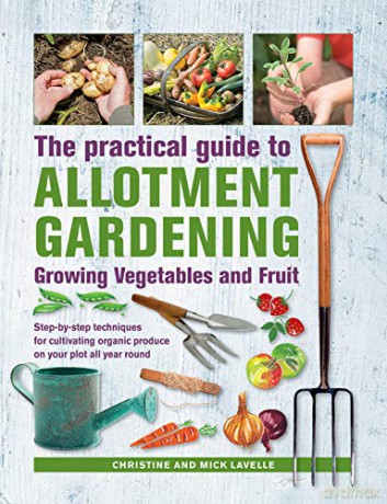Practical Guide to Allotment Gardening: Growing Vegetables and Fruit: Step-By-Step Techniques for Cultivating Organic Produce on Your Plot All Year Round - Christine, Mick Lavelle [KSIĄŻKA]