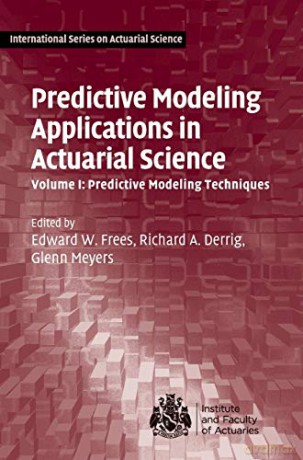 Predictive Modeling Applications in Actuarial Science: Volume 1, Predictive Modeling Techniques (International Series on Actuarial Science) - Edward W. Frees [KSIĄŻKA]