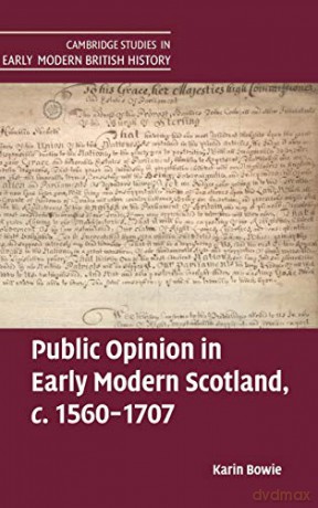 Public Opinion in Early Modern Scotland, c.1560-1707 (Cambridge Studies in Early Modern British History) - Karin Bowie [KSIĄŻKA]