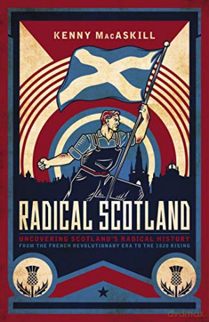 Radical Scotland: Uncovering Scotland's radical history - from the French Revolutionary era to the 1820 Rising - Kenny MacAskill [KSIĄŻKA]