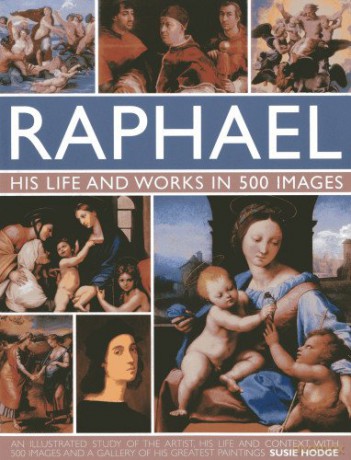 Raphael: His Life and Works in 500 Images: An Exploration of the Artist, His Life and Context, with 500 Images and a Gallery of His Most Celebrated Works - Susie Hodge [KSIĄŻKA]