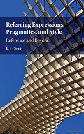 Referring Expressions, Pragmatics, and Style: Reference and Beyond - Kate Scott [KSIĄŻKA]