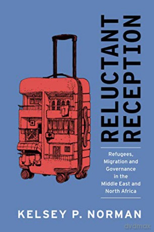 Reluctant Reception: Refugees, Migration and Governance in the Middle East and North Africa - Kelsey P. Norman [KSIĄŻKA]