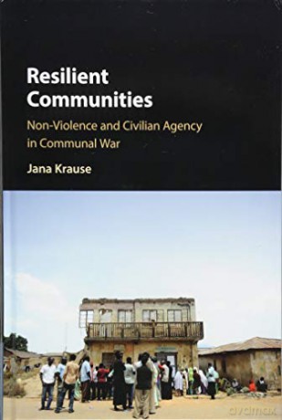 Resilient Communities: Non-Violence and Civilian Agency in Communal War - Jana Krause [KSIĄŻKA]
