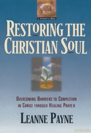 Restoring the Christian Soul: Overcoming Barriers to Completion in Christ through Healing Prayer - Leanne Payne [KSIĄŻKA]